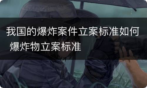 我国的爆炸案件立案标准如何 爆炸物立案标准