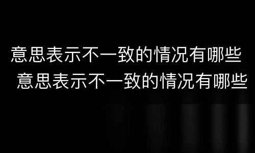 意思表示不一致的情况有哪些 意思表示不一致的情况有哪些成语