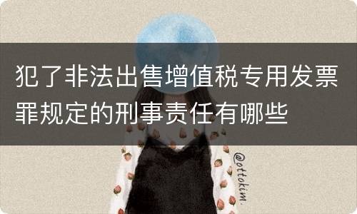 犯了非法出售增值税专用发票罪规定的刑事责任有哪些