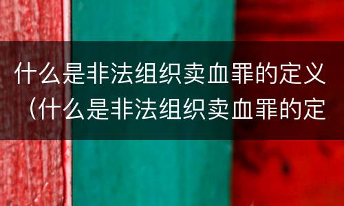什么是非法组织卖血罪的定义（什么是非法组织卖血罪的定义）