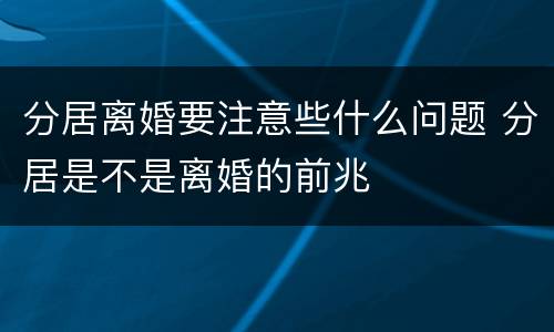 分居离婚要注意些什么问题 分居是不是离婚的前兆