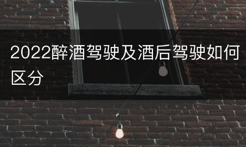 2022醉酒驾驶及酒后驾驶如何区分