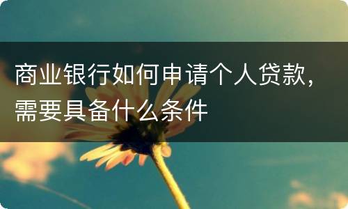 商业银行如何申请个人贷款，需要具备什么条件