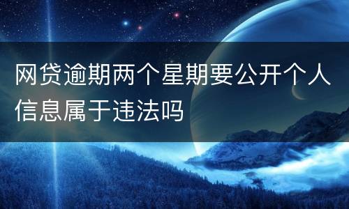 网贷逾期两个星期要公开个人信息属于违法吗