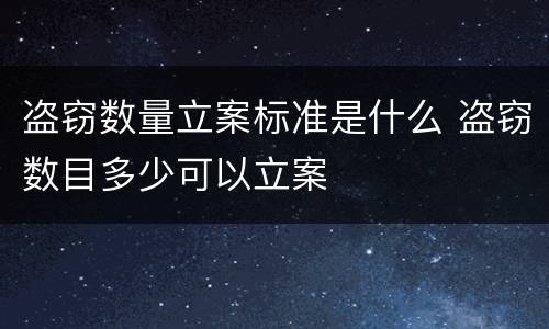 盗窃数量立案标准是什么 盗窃数目多少可以立案