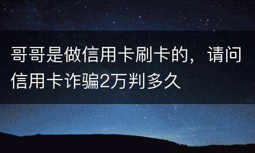 哥哥是做信用卡刷卡的，请问信用卡诈骗2万判多久