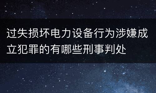 过失损坏电力设备行为涉嫌成立犯罪的有哪些刑事判处