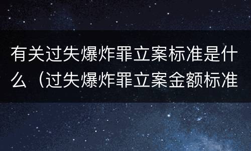 有关过失爆炸罪立案标准是什么（过失爆炸罪立案金额标准）