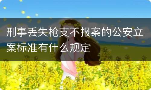 刑事丢失枪支不报案的公安立案标准有什么规定