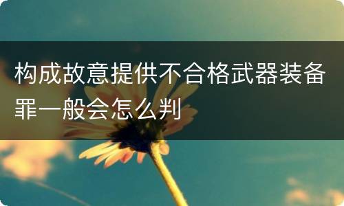 构成故意提供不合格武器装备罪一般会怎么判