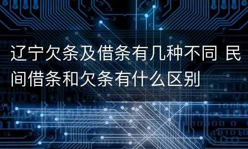 辽宁欠条及借条有几种不同 民间借条和欠条有什么区别