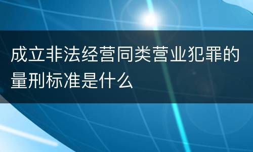 成立非法经营同类营业犯罪的量刑标准是什么