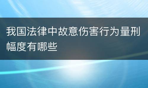 我国法律中故意伤害行为量刑幅度有哪些