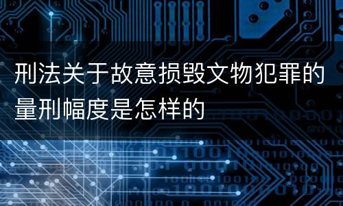 刑法关于故意损毁文物犯罪的量刑幅度是怎样的