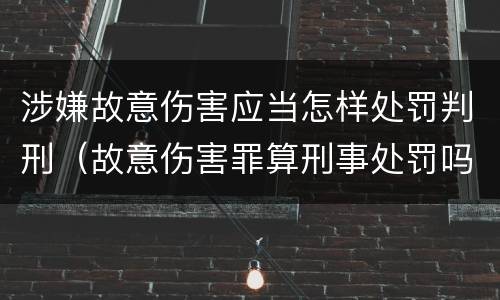 涉嫌故意伤害应当怎样处罚判刑（故意伤害罪算刑事处罚吗）