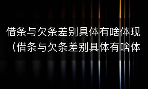 借条与欠条差别具体有啥体现（借条与欠条差别具体有啥体现呢）
