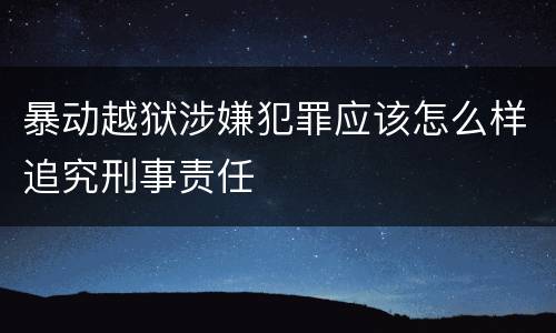 暴动越狱涉嫌犯罪应该怎么样追究刑事责任