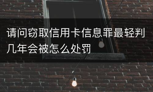 请问窃取信用卡信息罪最轻判几年会被怎么处罚