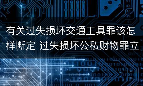 有关过失损坏交通工具罪该怎样断定 过失损坏公私财物罪立案标准