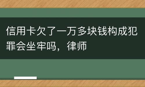 信用卡欠了一万多块钱构成犯罪会坐牢吗，律师