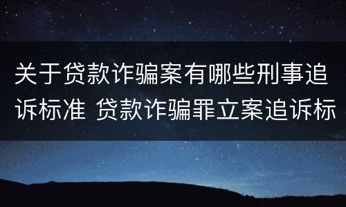 关于贷款诈骗案有哪些刑事追诉标准 贷款诈骗罪立案追诉标准
