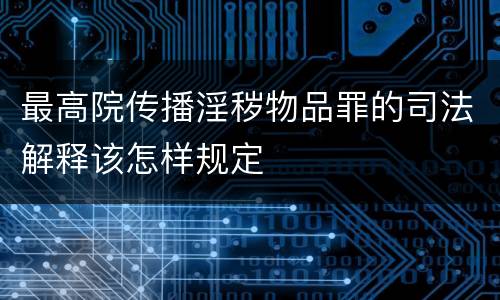 最高院传播淫秽物品罪的司法解释该怎样规定