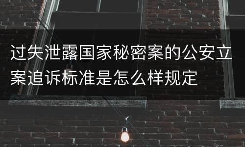 过失泄露国家秘密案的公安立案追诉标准是怎么样规定
