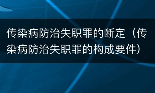 传染病防治失职罪的断定（传染病防治失职罪的构成要件）