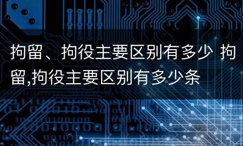 拘留、拘役主要区别有多少 拘留,拘役主要区别有多少条