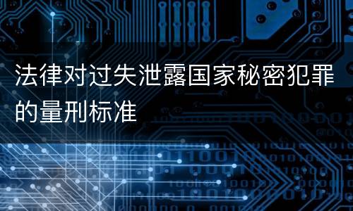 法律对过失泄露国家秘密犯罪的量刑标准