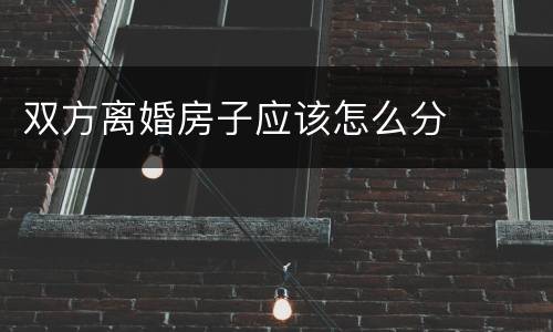 双方离婚房子应该怎么分