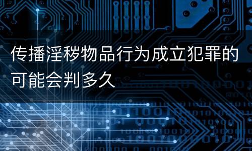 传播淫秽物品行为成立犯罪的可能会判多久