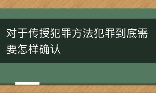 对于传授犯罪方法犯罪到底需要怎样确认