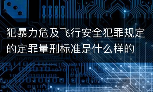 犯暴力危及飞行安全犯罪规定的定罪量刑标准是什么样的