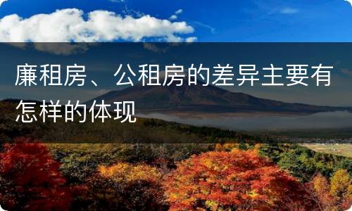 廉租房、公租房的差异主要有怎样的体现