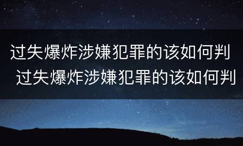 过失爆炸涉嫌犯罪的该如何判 过失爆炸涉嫌犯罪的该如何判刑
