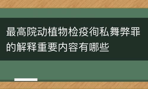 最高院动植物检疫徇私舞弊罪的解释重要内容有哪些