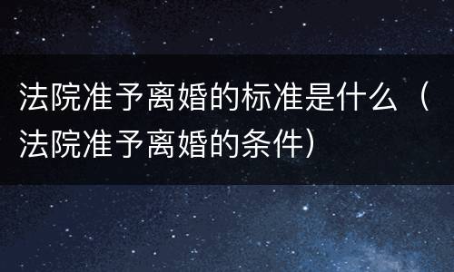 法院准予离婚的标准是什么（法院准予离婚的条件）