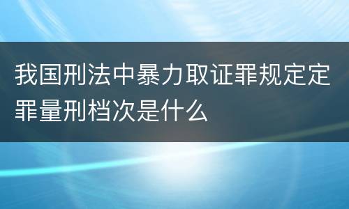 我国刑法中暴力取证罪规定定罪量刑档次是什么