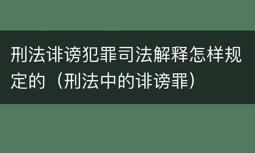 刑法诽谤犯罪司法解释怎样规定的（刑法中的诽谤罪）
