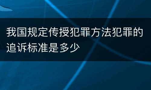 我国规定传授犯罪方法犯罪的追诉标准是多少