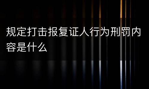 规定打击报复证人行为刑罚内容是什么