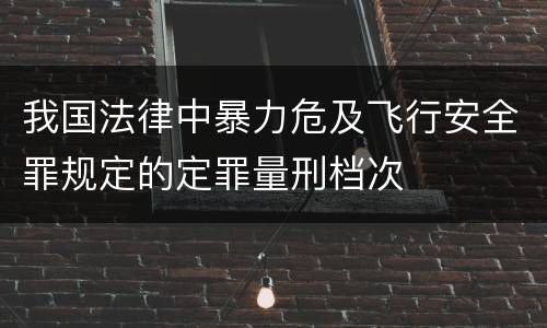 我国法律中暴力危及飞行安全罪规定的定罪量刑档次