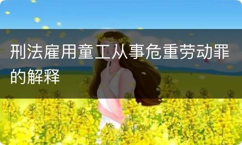 刑法雇用童工从事危重劳动罪的解释