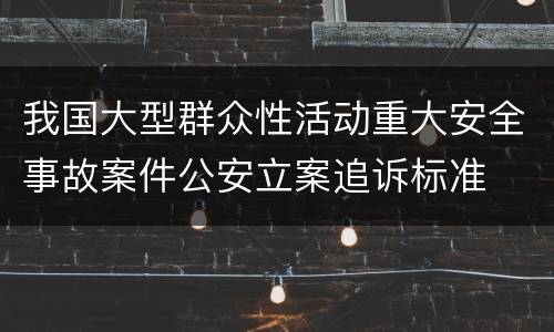 我国大型群众性活动重大安全事故案件公安立案追诉标准