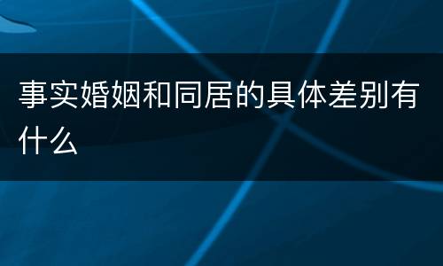 事实婚姻和同居的具体差别有什么