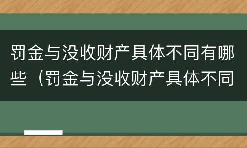罚金与没收财产具体不同有哪些（罚金与没收财产具体不同有哪些情形）