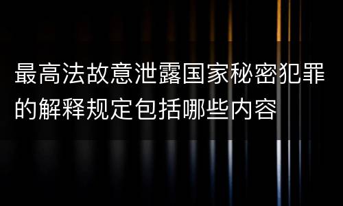 最高法故意泄露国家秘密犯罪的解释规定包括哪些内容