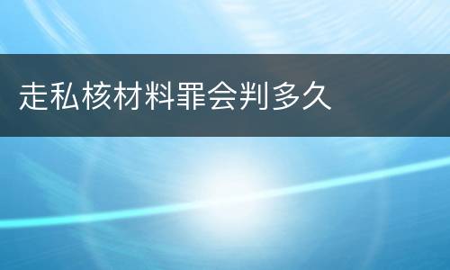 走私核材料罪会判多久