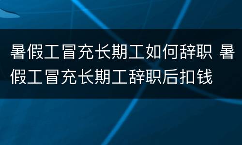 暑假工冒充长期工如何辞职 暑假工冒充长期工辞职后扣钱